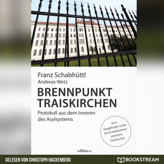 Franz Schabhüttl, Andreas Wetz: Brennpunkt Traiskirchen - Protokoll aus dem Inneren des Asylsystems (Ungekürzt)