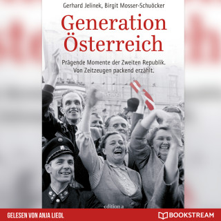 Gerhard Jelinek, Birgit Mosser-Schuöcker: Generation Österreich - Prägende Momente der Zweiten Republik. Von Zeitzeugen packend erzählt. (Ungekürzt)