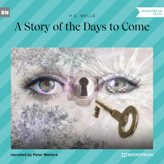 H. G. Wells: A Story of the Days to Come (Unabridged)
