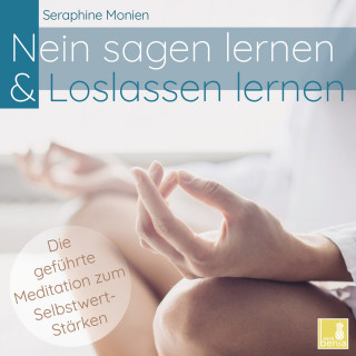 Seraphine Monien: Nein sagen lernen & Loslassen lernen - Die geführte Meditation zum Selbstwert-Stärken