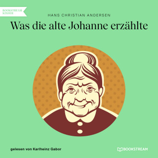 Hans Christian Andersen: Was die alte Johanne erzählte (Ungekürzt)