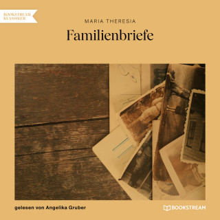 Maria Theresia: Familienbriefe (Ungekürzt)