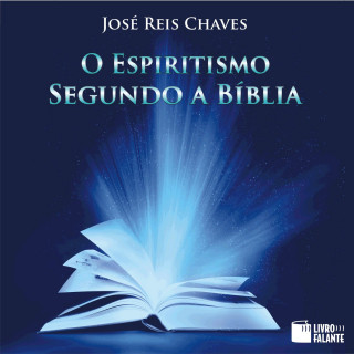 José Reis Chaves: O Espiritismo segundo a Bíblia (Integral)