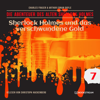 Sir Arthur Conan Doyle, Charles Fraser: Sherlock Holmes und das verschwundene Gold - Die Abenteuer des alten Sherlock Holmes, Folge 7 (Ungekürzt)