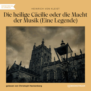 Heinrich von Kleist: Die heilige Cäcilie oder die Macht der Musik - Eine Legende (Ungekürzt)