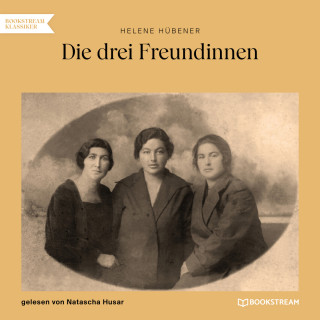 Helene Hübener: Die drei Freundinnen (Ungekürzt)