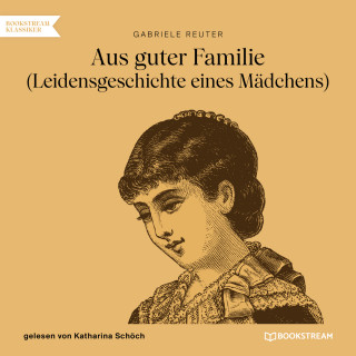 Gabriele Reuter: Aus guter Familie - Leidensgeschichte eines Mädchens (Ungekürzt)