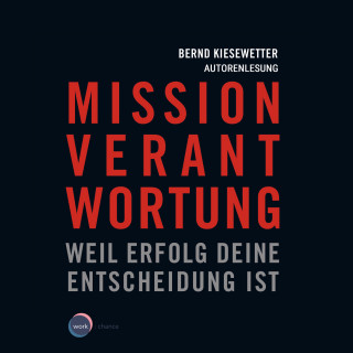 Bernd Kiesewetter: Mission Verantwortung - Weil Erfolg deine Entscheidung ist (ungekürzt)