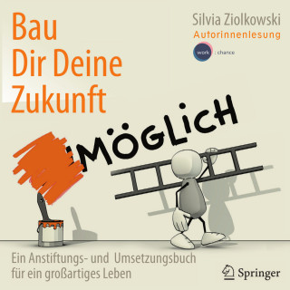 Silvia Ziolkowski: Bau Dir Deine Zukunft - Ein Anstiftungs- und Umsetzungsbuch für ein großartiges Leben (ungekürzt)