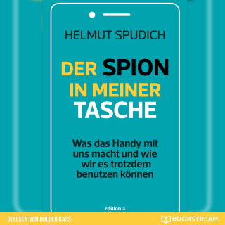 Helmut Spudich: Der Spion in meiner Tasche - Was das Handy mit uns macht und wie wir es trotzdem benutzen können (Ungekürzt)