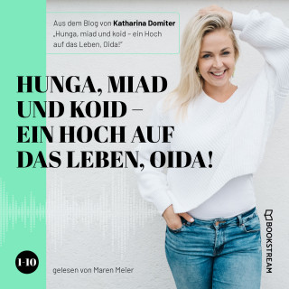 Katharina Domiter: Hunga, miad & koid - Ein Hoch aufs Leben, Oida! - Folge 1-10 (Ungekürzt)