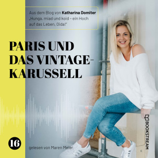 Katharina Domiter: Paris und das Vintage-Karussell - Hunga, miad & koid - Ein Hoch aufs Leben, Oida!, Folge 16 (Ungekürzt)