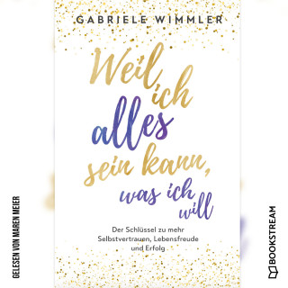 Gabriele Wimmler: Weil ich alles sein kann, was ich will - Der Schlüssel zu mehr Selbstvertrauen, Lebensfreude und Erfolg (Ungekürzt)