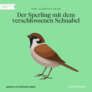 Karl Albrecht Heise: Der Sperling mit dem verschlossenen Schnabel (Ungekürzt)