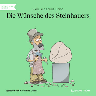 Karl Albrecht Heise: Die Wünsche des Steinhauers (Ungekürzt)