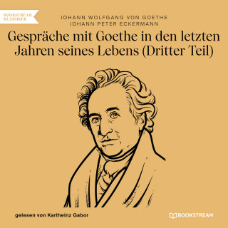 Johann Wolfgang von Goethe, Johann Peter Eckermann: Gespräche mit Goethe in den letzten Jahren seines Lebens - Dritter Teil (Ungekürzt)