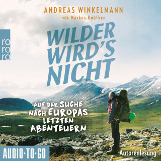 Andreas Winkelmann, Markus Knüfken: Wilder wird's nicht - Auf der Suche nach Europas letzten Abenteuern (ungekürzt)