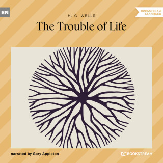 H. G. Wells: The Trouble of Life (Unabridged)