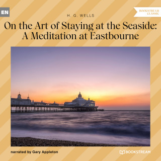 H. G. Wells: On the Art of Staying at the Seaside: A Meditation at Eastbourne (Unabridged)